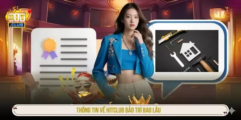 Thông tin về hitclub bảo trì bao lâu
